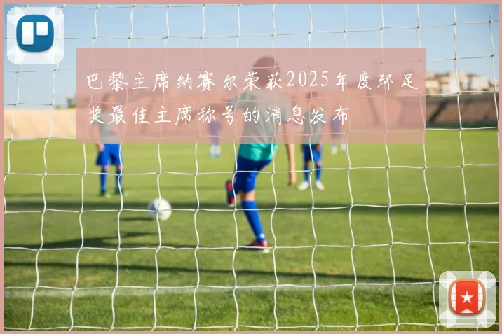 巴黎主席纳赛尔荣获2025年度环足奖最佳主席称号的消息发布