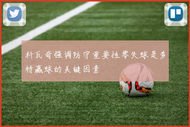 科瓦奇强调防守重要性零失球是多特赢球的关键因素