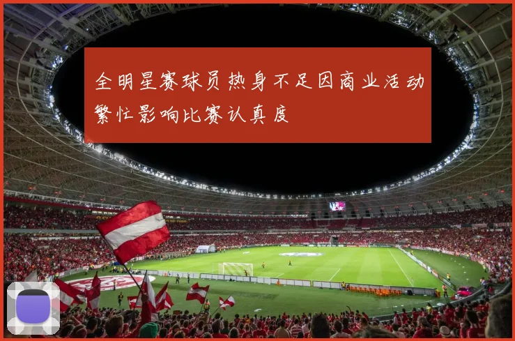 全明星赛球员热身不足因商业活动繁忙影响比赛认真度