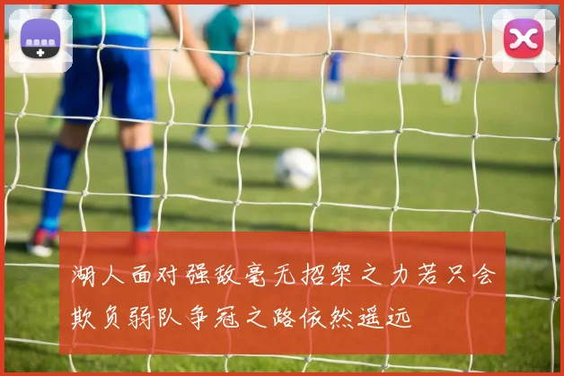 湖人面对强敌毫无招架之力若只会欺负弱队争冠之路依然遥远