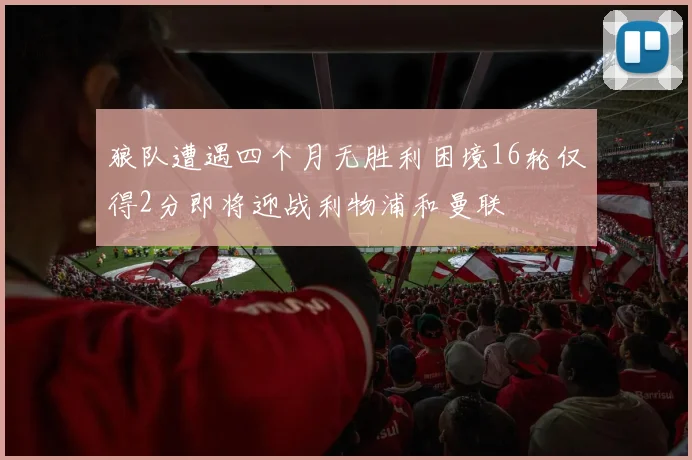 狼队遭遇四个月无胜利困境16轮仅得2分即将迎战利物浦和曼联
