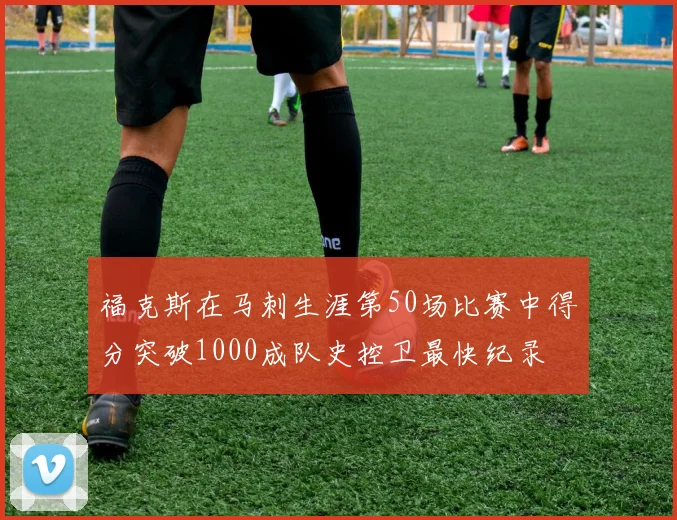 福克斯在马刺生涯第50场比赛中得分突破1000成队史控卫最快纪录