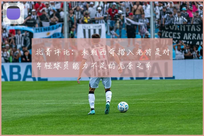 北青评论：米利西奇招入老将是对年轻球员能力不足的无奈之举
