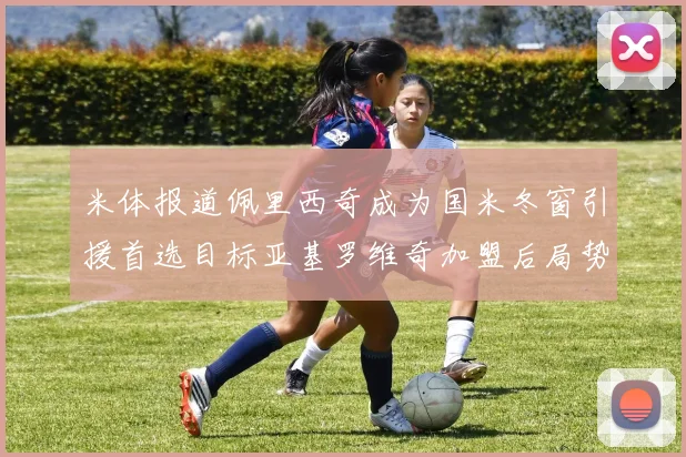 米体报道佩里西奇成为国米冬窗引援首选目标亚基罗维奇加盟后局势明朗