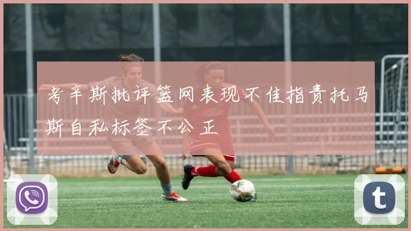 考辛斯批评篮网表现不佳指责托马斯自私标签不公正