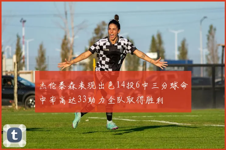 杰伦泰森表现出色14投6中三分球命中率高达33助力全队取得胜利