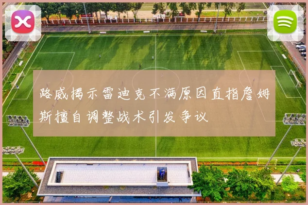 路威揭示雷迪克不满原因直指詹姆斯擅自调整战术引发争议