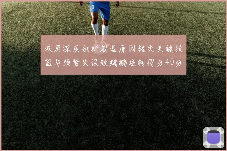 浓眉深度剖析崩盘原因错失关键投篮与频繁失误致鹈鹕逆转得分40分