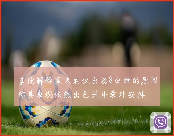 基德解释莱夫利仅出场8分钟的原因称其表现依然出色并非意外安排
