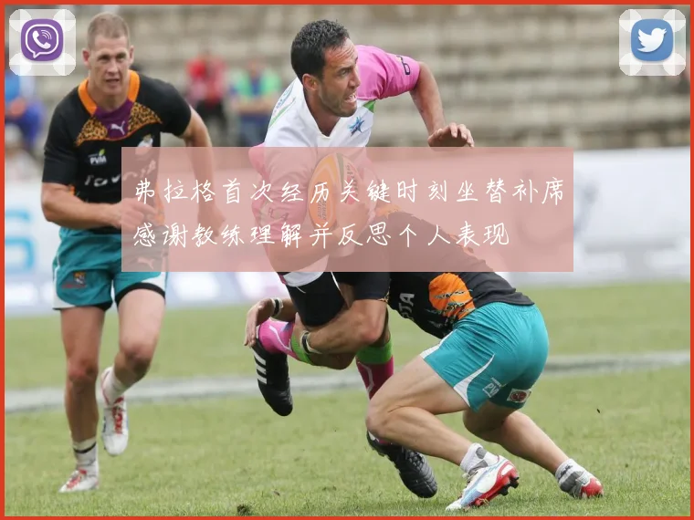 弗拉格首次经历关键时刻坐替补席感谢教练理解并反思个人表现